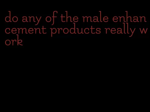 do any of the male enhancement products really work