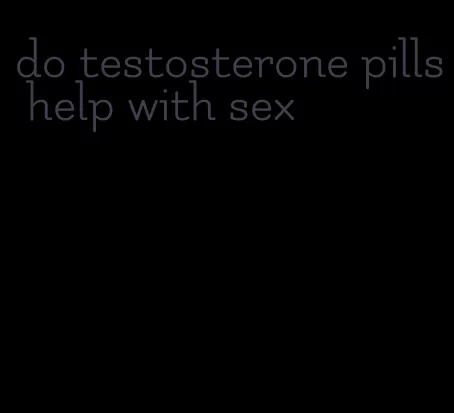 do testosterone pills help with sex