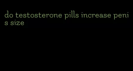 do testosterone pills increase penis size