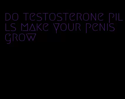 do testosterone pills make your penis grow