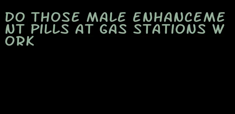 do those male enhancement pills at gas stations work