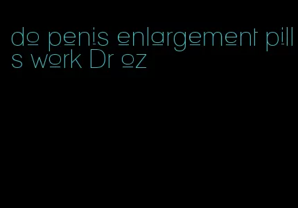 do penis enlargement pills work Dr oz