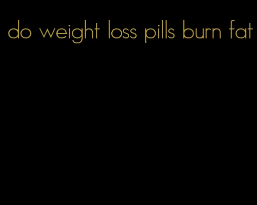 do weight loss pills burn fat