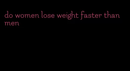 do women lose weight faster than men