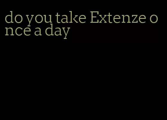 do you take Extenze once a day