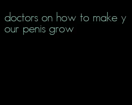 doctors on how to make your penis grow