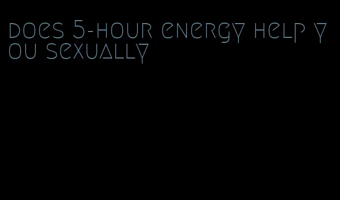 does 5-hour energy help you sexually