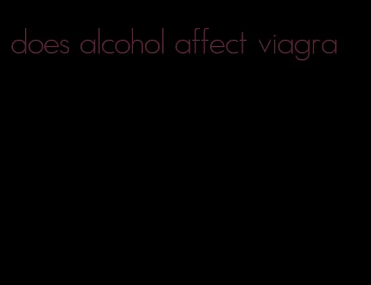 does alcohol affect viagra