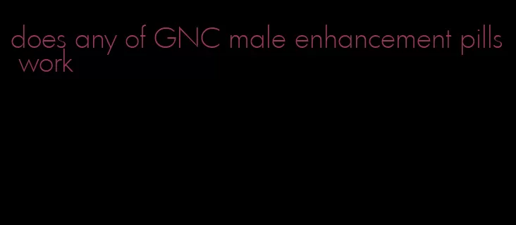 does any of GNC male enhancement pills work