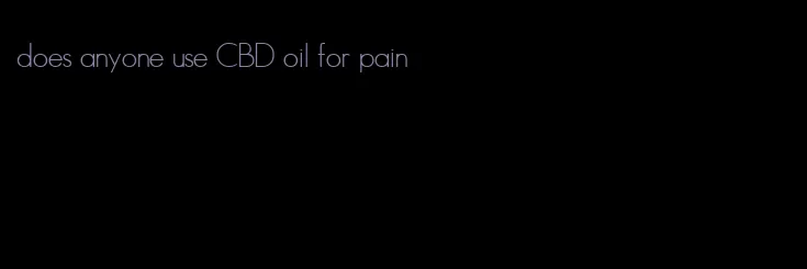 does anyone use CBD oil for pain