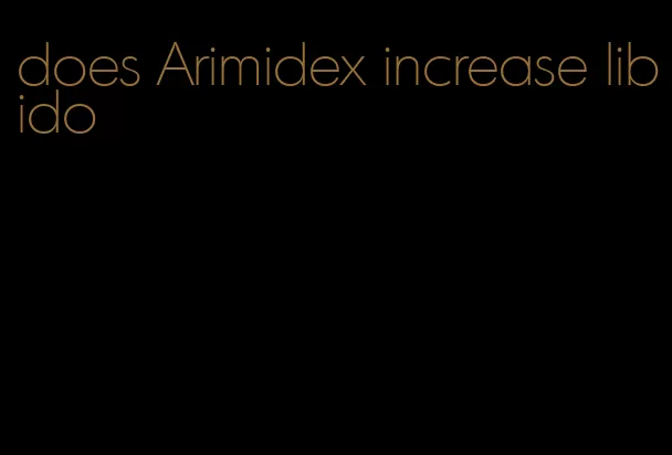 does Arimidex increase libido