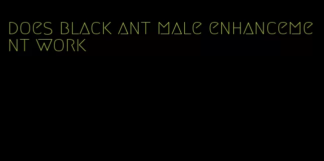 does black ant male enhancement work