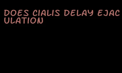 does Cialis delay ejaculation