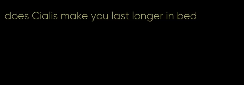 does Cialis make you last longer in bed