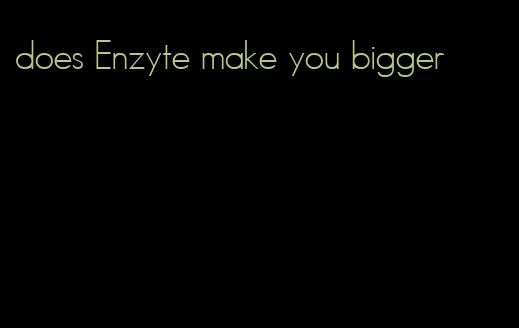 does Enzyte make you bigger