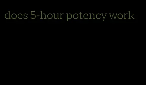 does 5-hour potency work