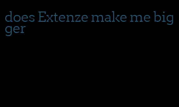 does Extenze make me bigger