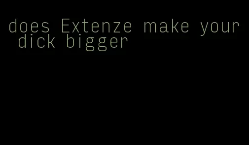 does Extenze make your dick bigger