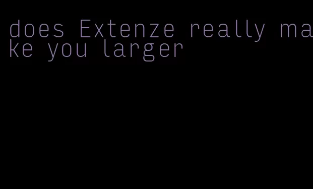 does Extenze really make you larger