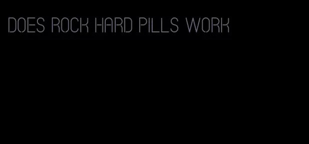 does rock hard pills work