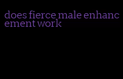 does fierce male enhancement work