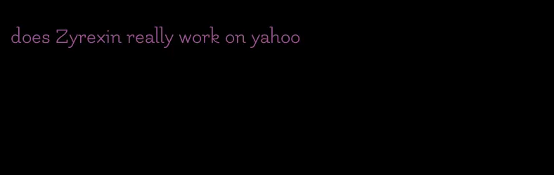 does Zyrexin really work on yahoo