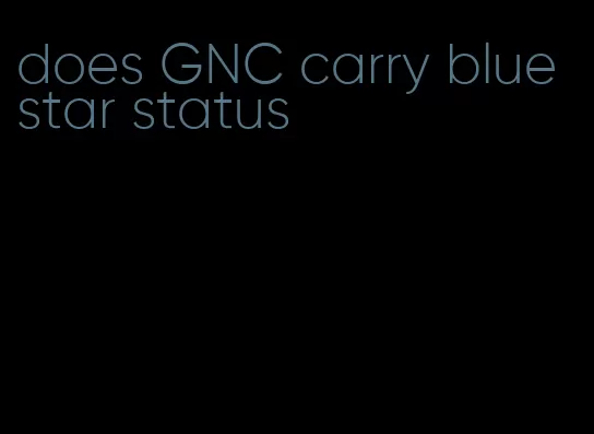 does GNC carry blue star status