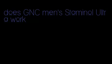 does GNC men's Staminol Ultra work