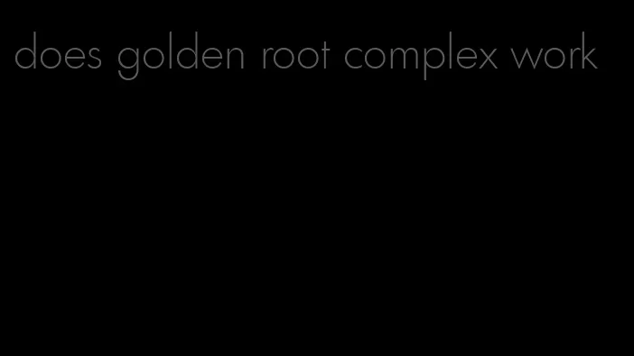 does golden root complex work