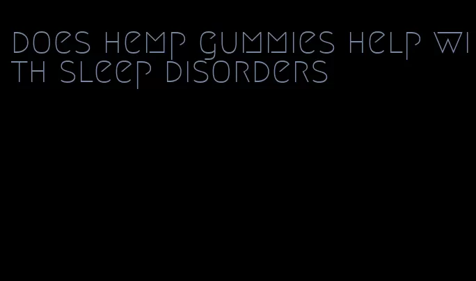 does hemp gummies help with sleep disorders