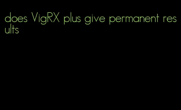 does VigRX plus give permanent results