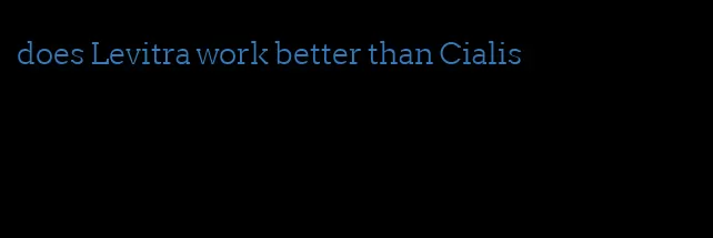 does Levitra work better than Cialis