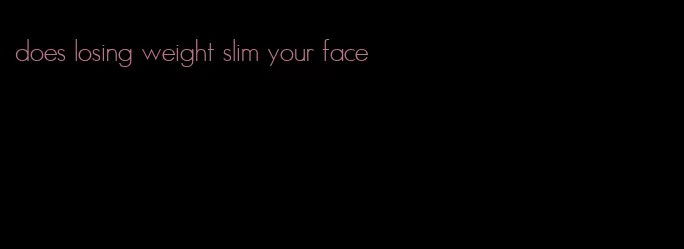 does losing weight slim your face