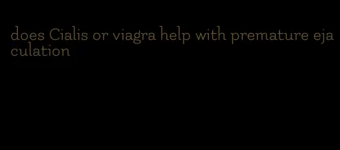 does Cialis or viagra help with premature ejaculation