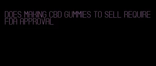 does making CBD gummies to sell require FDA approval