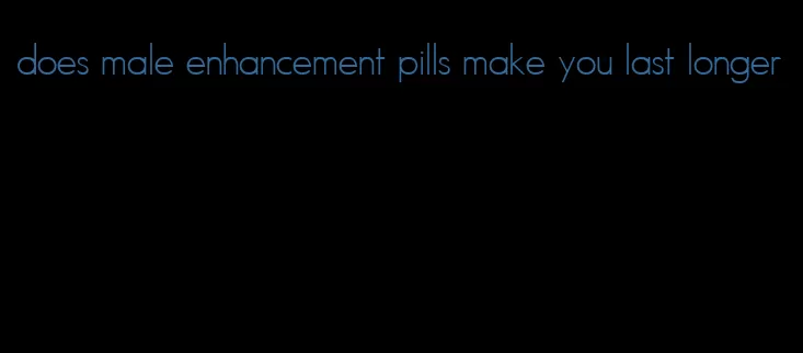 does male enhancement pills make you last longer