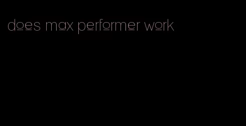 does max performer work