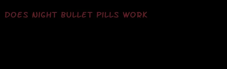 does night bullet pills work