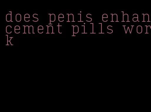 does penis enhancement pills work