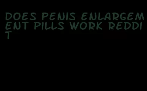 does penis enlargement pills work Reddit