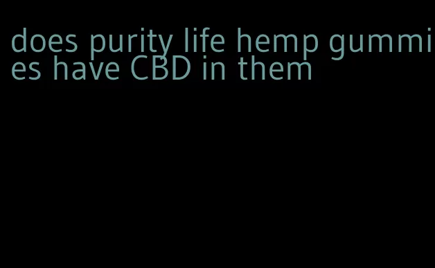 does purity life hemp gummies have CBD in them