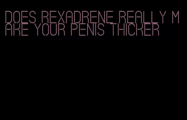 does Rexadrene really make your penis thicker