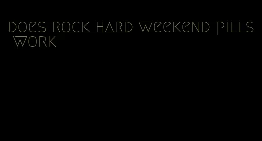 does rock hard weekend pills work