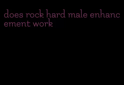 does rock hard male enhancement work