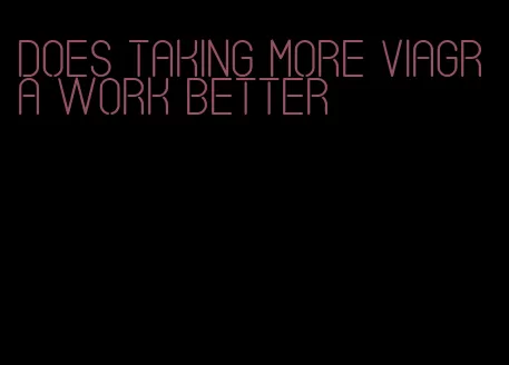 does taking more viagra work better