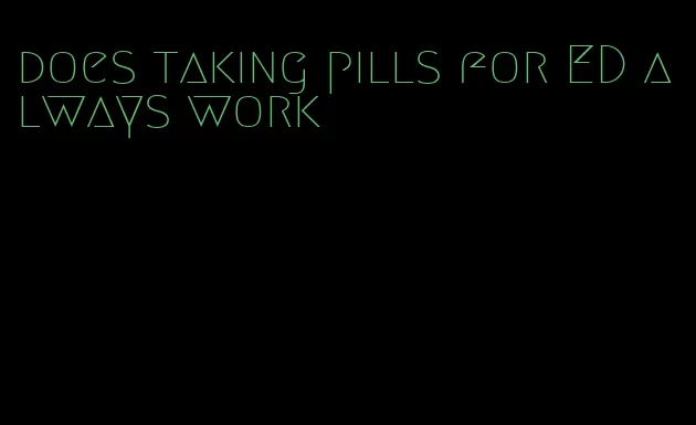 does taking pills for ED always work