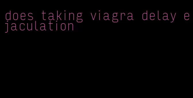 does taking viagra delay ejaculation