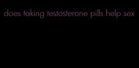 does taking testosterone pills help sex