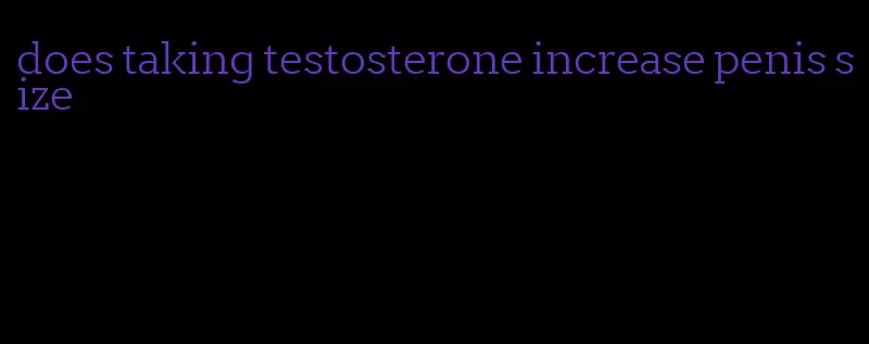 does taking testosterone increase penis size