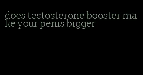 does testosterone booster make your penis bigger